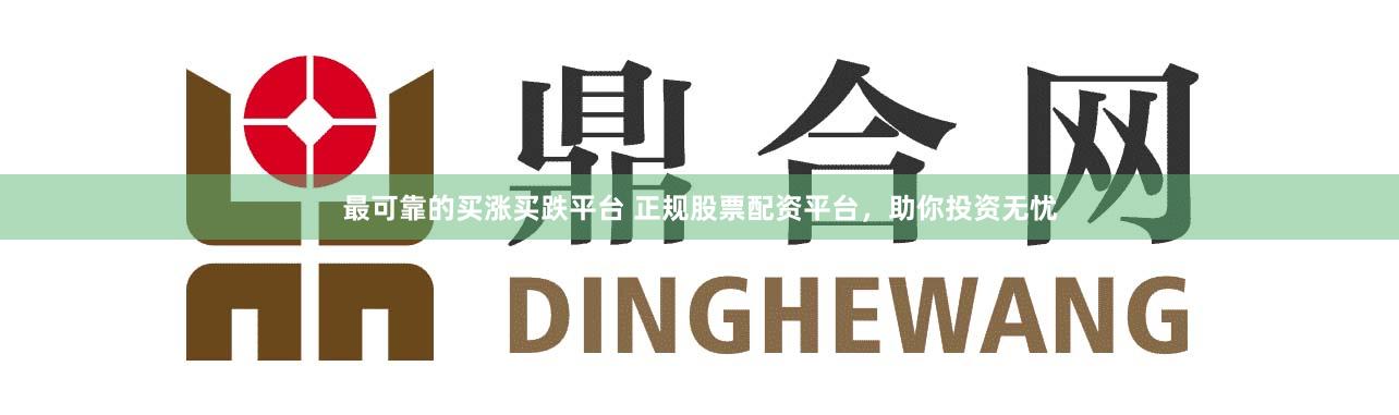 最可靠的买涨买跌平台 正规股票配资平台,助你投资无忧
