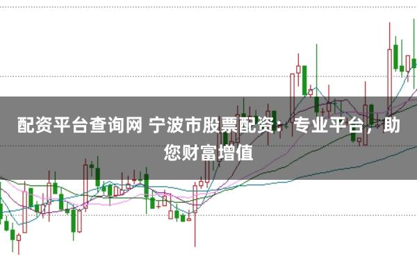 配资平台查询网 宁波市股票配资:专业平台,助您财富增值