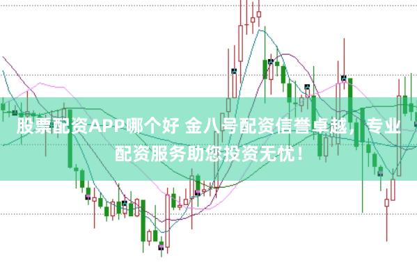 股票配资APP哪个好 金八号配资信誉卓越，专业配资服务助您投资无忧！