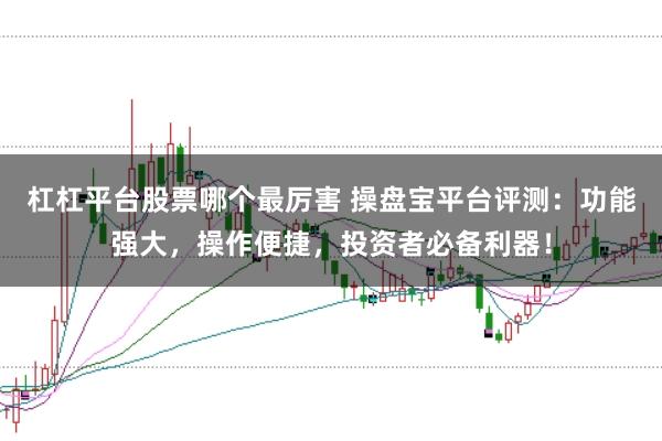 杠杠平台股票哪个最厉害 操盘宝平台评测：功能强大，操作便捷，投资者必备利器！