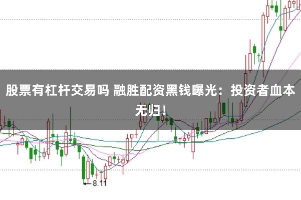 股票有杠杆交易吗 融胜配资黑钱曝光：投资者血本无归！