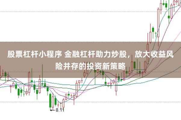 股票杠杆小程序 金融杠杆助力炒股，放大收益风险并存的投资新策略