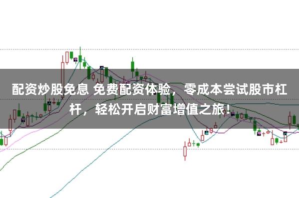 配资炒股免息 免费配资体验，零成本尝试股市杠杆，轻松开启财富增值之旅！